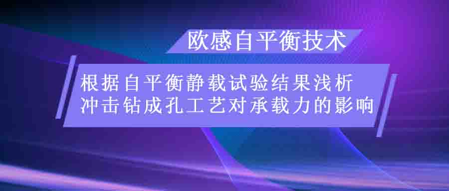 歐感技術(shù) | 根據(jù)自平衡靜載試驗結(jié)果淺析沖擊鉆成孔工藝對承載力的影響